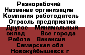 Разнорабочий › Название организации ­ Компания-работодатель › Отрасль предприятия ­ Другое › Минимальный оклад ­ 1 - Все города Работа » Вакансии   . Самарская обл.,Новокуйбышевск г.